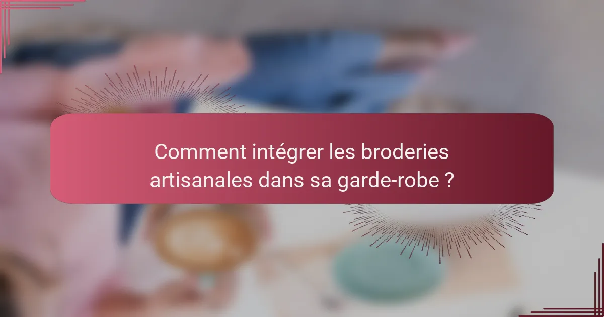 Comment intégrer les broderies artisanales dans sa garde-robe ?