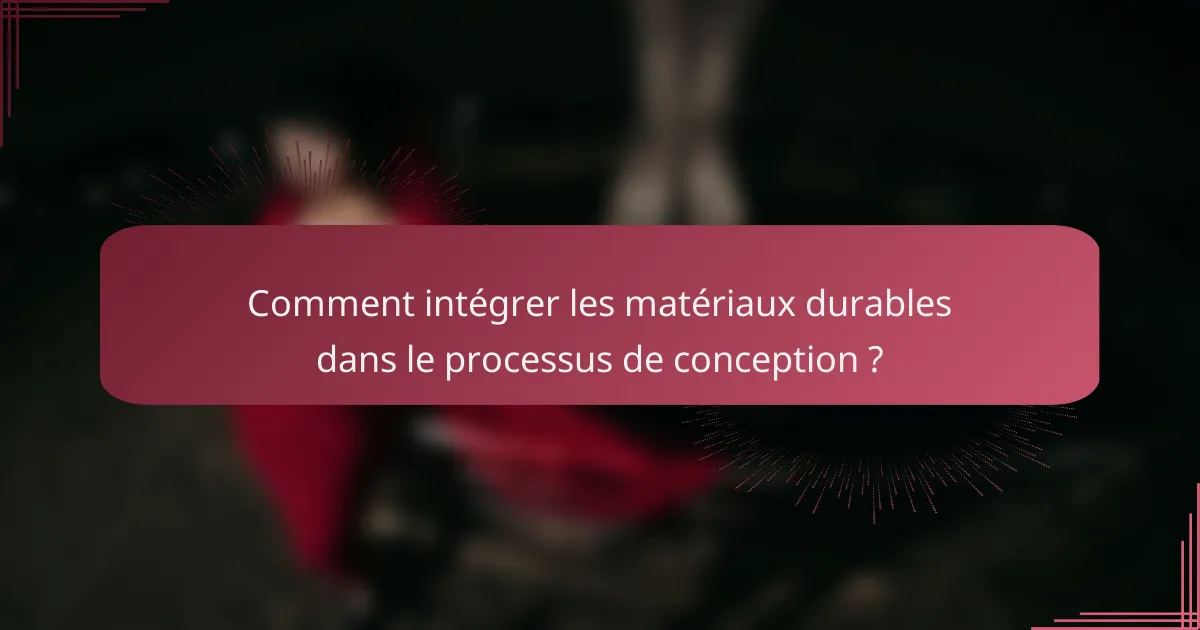 Comment intégrer les matériaux durables dans le processus de conception ?