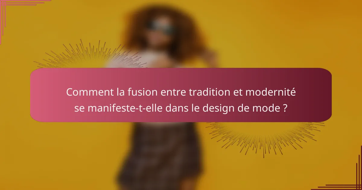 Comment la fusion entre tradition et modernité se manifeste-t-elle dans le design de mode ?
