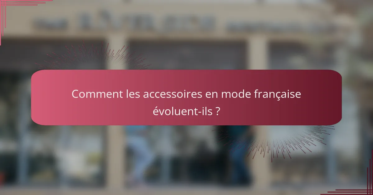 Comment les accessoires en mode française évoluent-ils ?