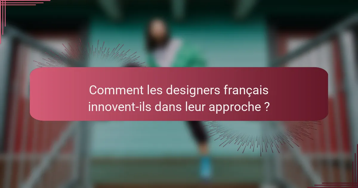 Comment les designers français innovent-ils dans leur approche ?