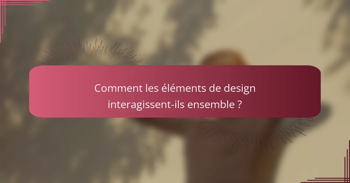 Comment les éléments de design interagissent-ils ensemble ?