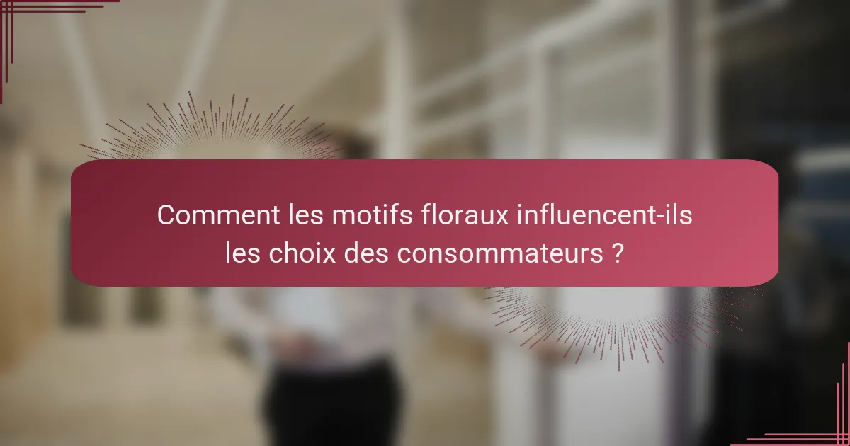 Comment les motifs floraux influencent-ils les choix des consommateurs ?
