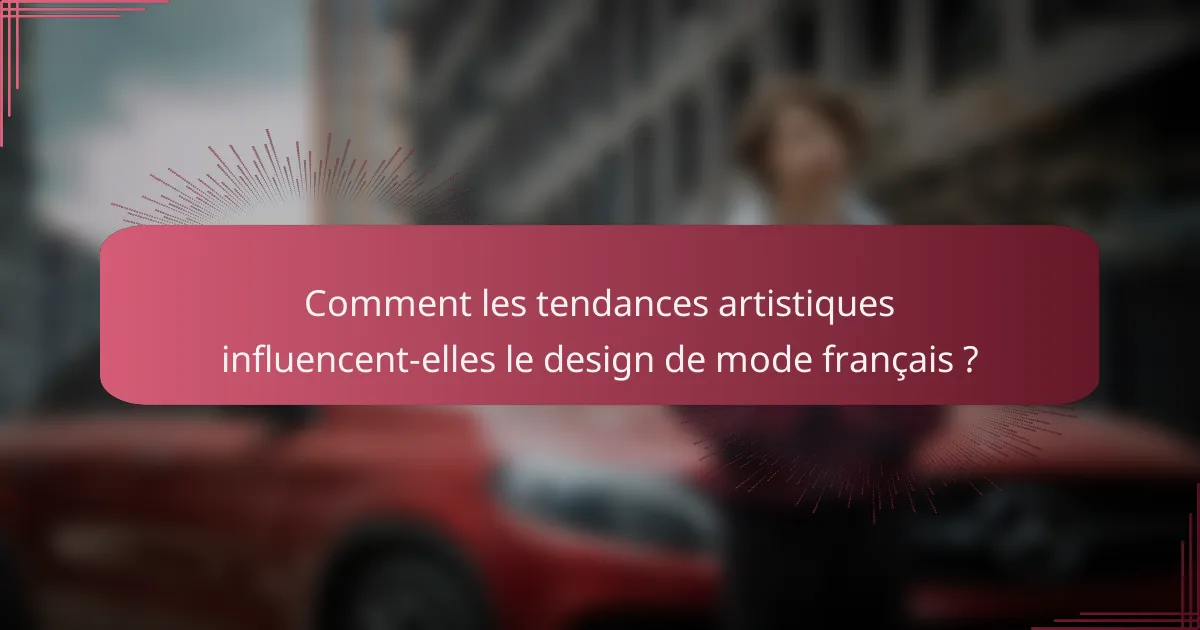 Comment les tendances artistiques influencent-elles le design de mode français ?
