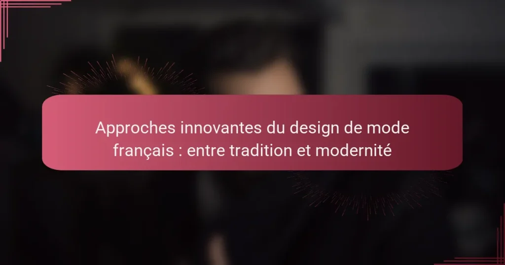 Approches innovantes du design de mode français : entre tradition et modernité