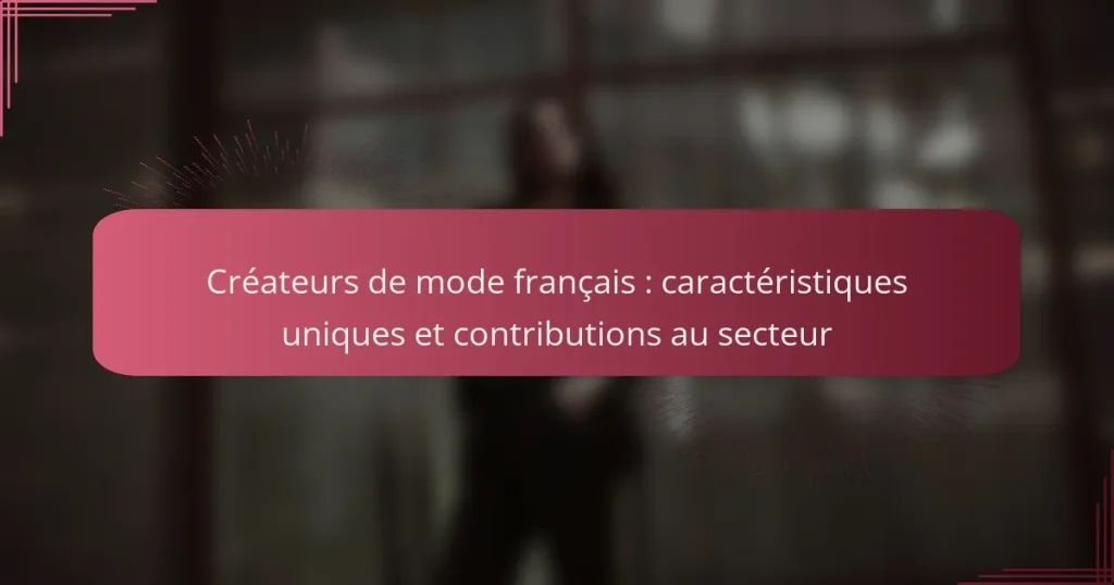 Créateurs de mode français : caractéristiques uniques et contributions au secteur