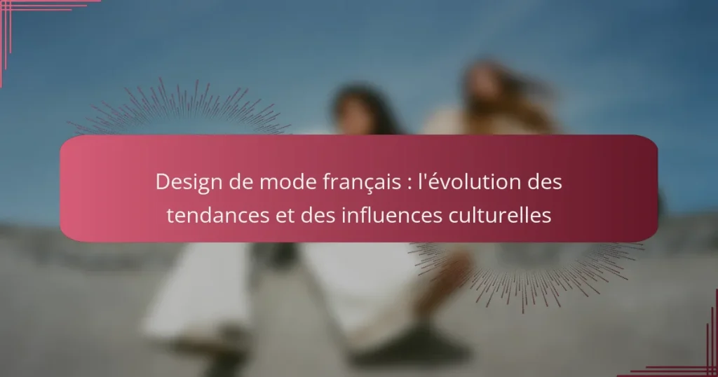 Design de mode français : l’évolution des tendances et des influences culturelles