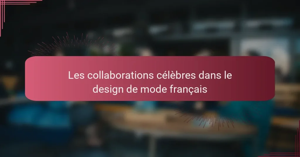 Les collaborations célèbres dans le design de mode français