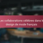 Les collaborations célèbres dans le design de mode français