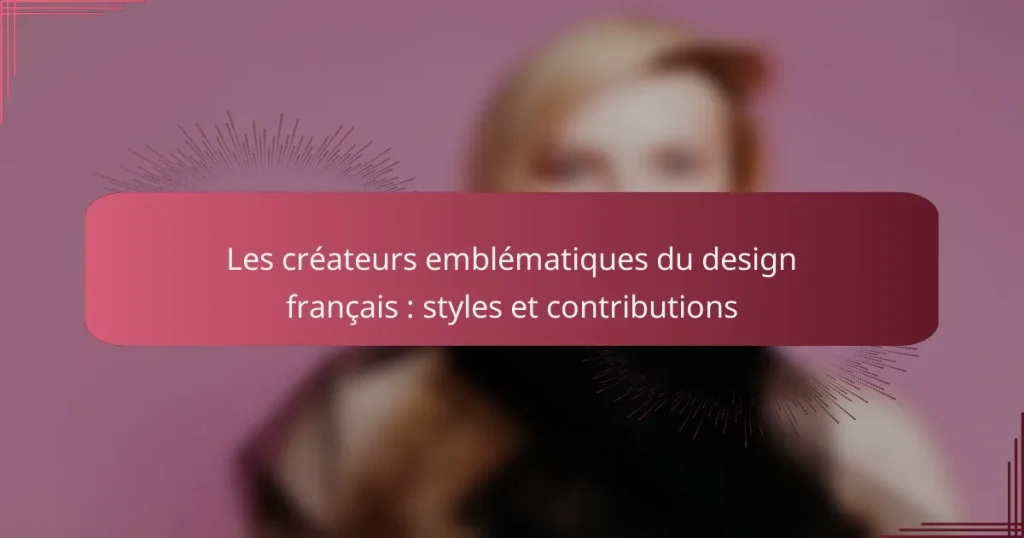 Les créateurs emblématiques du design français : styles et contributions