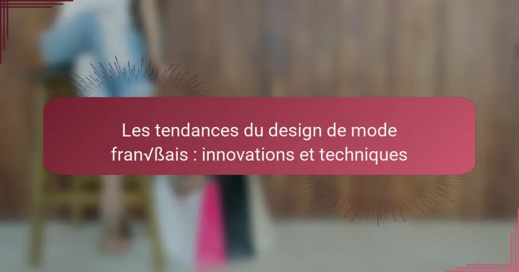 Les tendances du design de mode français : innovations et techniques