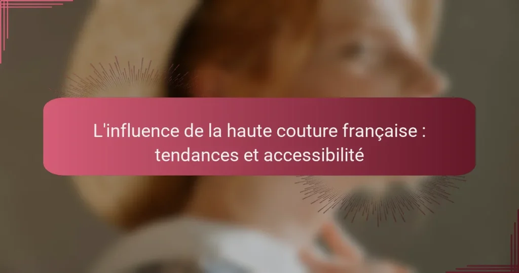 L’influence de la haute couture française : tendances et accessibilité
