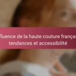 L’influence de la haute couture française : tendances et accessibilité