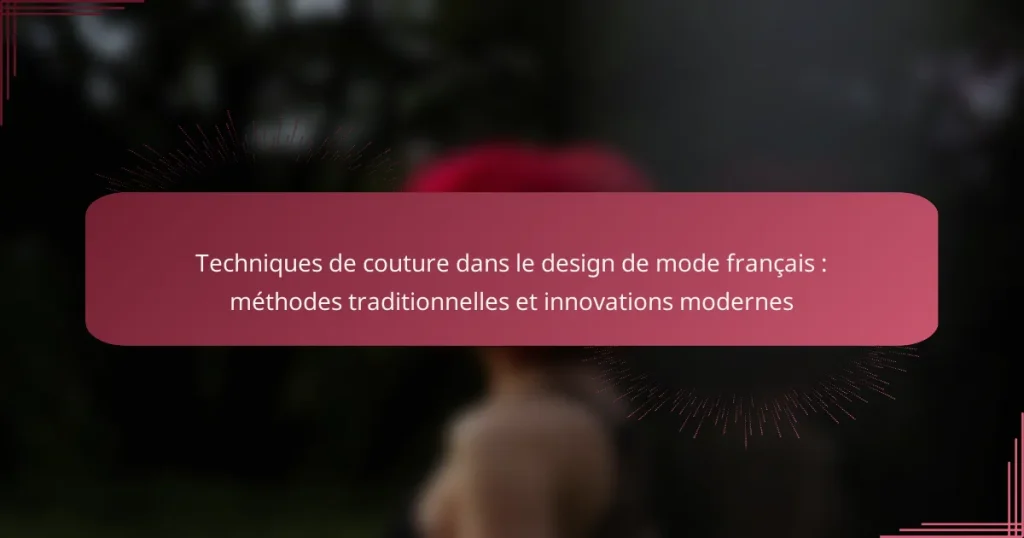 Techniques de couture dans le design de mode français : méthodes traditionnelles et innovations modernes