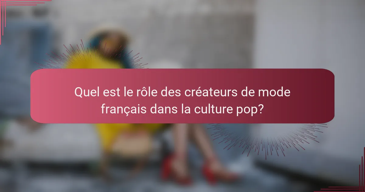Quel est le rôle des créateurs de mode français dans la culture pop?