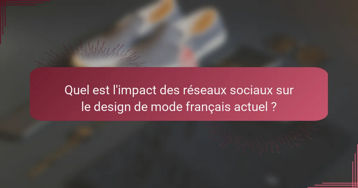 Quel est l'impact des réseaux sociaux sur le design de mode français actuel ?
