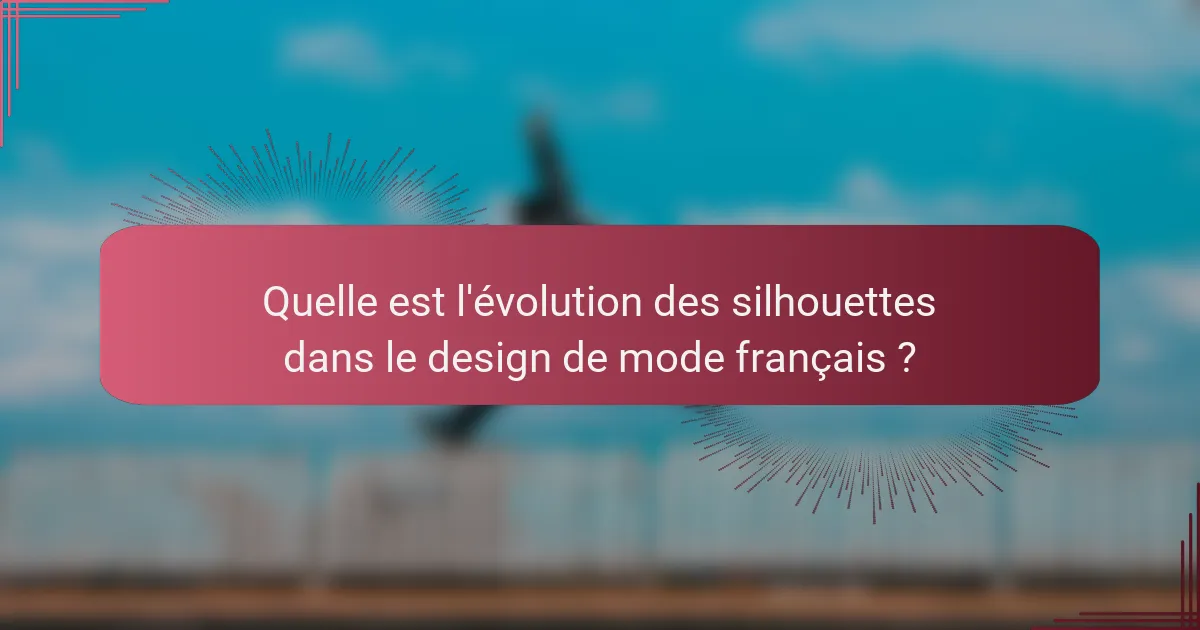 Quelle est l'évolution des silhouettes dans le design de mode français ?