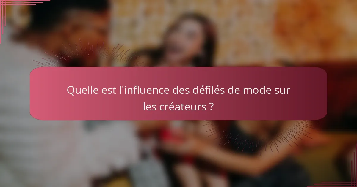Quelle est l'influence des défilés de mode sur les créateurs ?