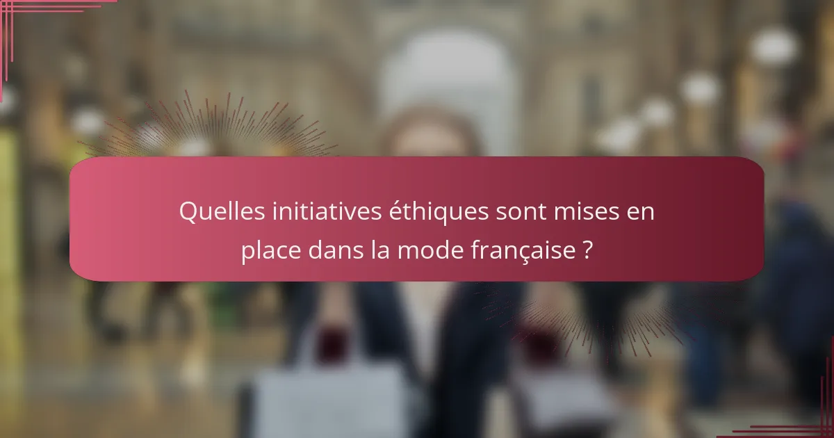 Quelles initiatives éthiques sont mises en place dans la mode française ?