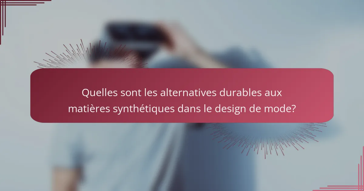 Quelles sont les alternatives durables aux matières synthétiques dans le design de mode?