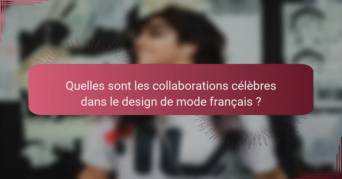 Quelles sont les collaborations célèbres dans le design de mode français ?