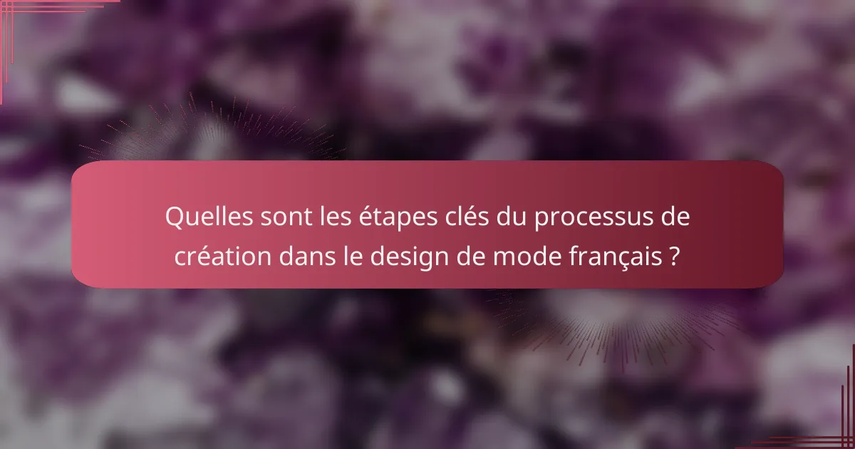 Quelles sont les étapes clés du processus de création dans le design de mode français ?
