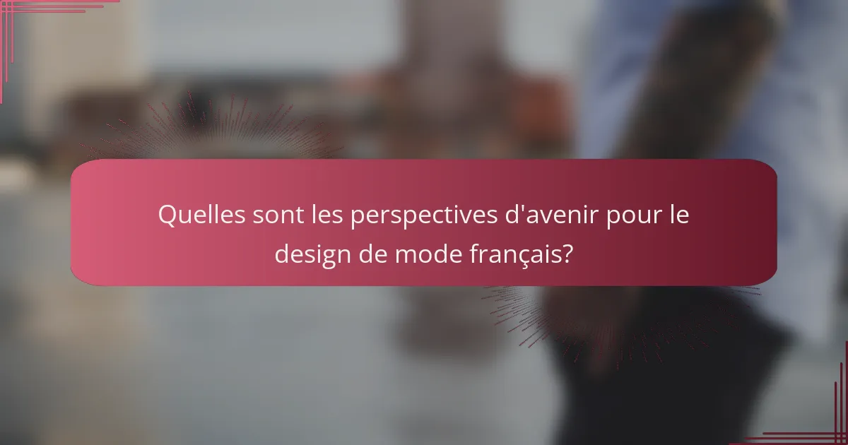 Quelles sont les perspectives d'avenir pour le design de mode français?