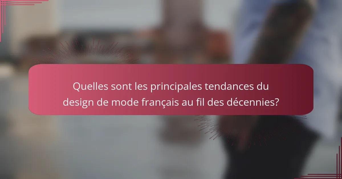 Quelles sont les principales tendances du design de mode français au fil des décennies?