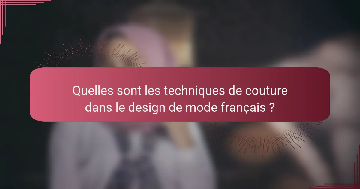 Quelles sont les techniques de couture dans le design de mode français ?