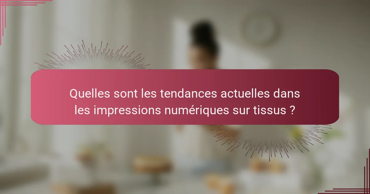 Quelles sont les tendances actuelles dans les impressions numériques sur tissus ?