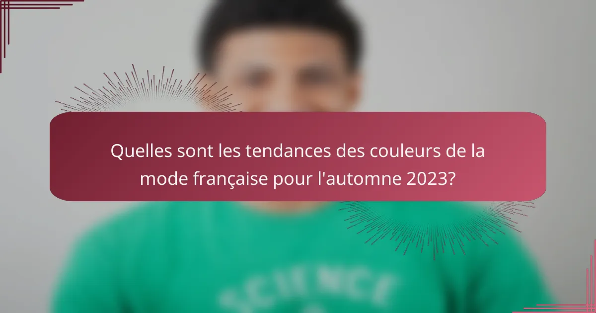 Quelles sont les tendances des couleurs de la mode française pour l'automne 2023?