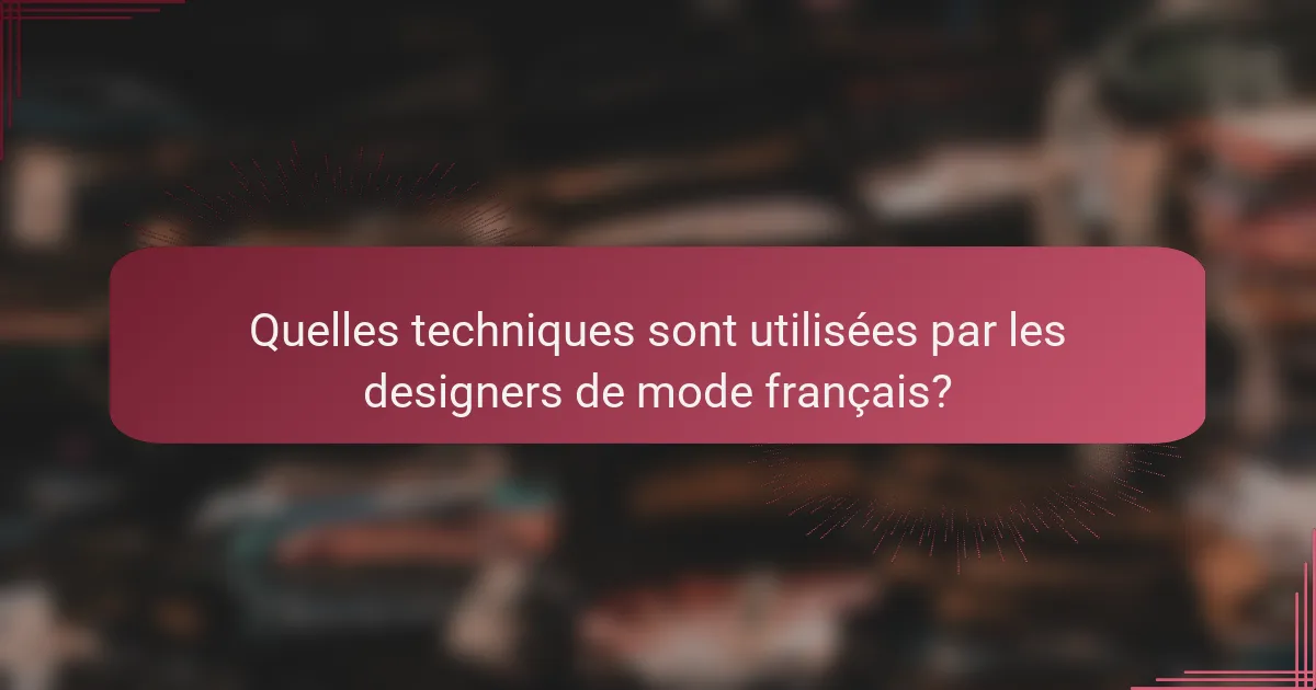 Quelles techniques sont utilisées par les designers de mode français?