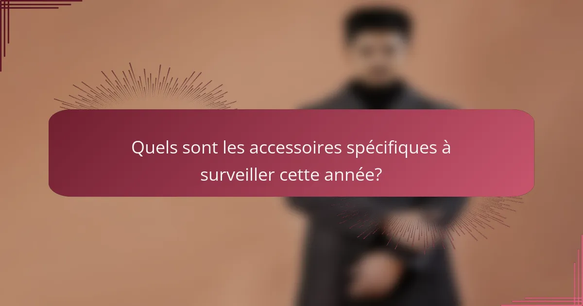 Quels sont les accessoires spécifiques à surveiller cette année?