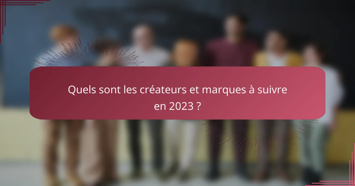 Quels sont les créateurs et marques à suivre en 2023 ?